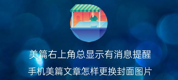 美篇右上角总显示有消息提醒 手机美篇文章怎样更换封面图片？